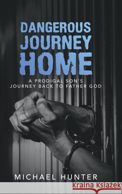 Dangerous Journey Home: A Prodigal Son's Journey Back to Father God Michael Hunter 9781728366104 Authorhouse - książka