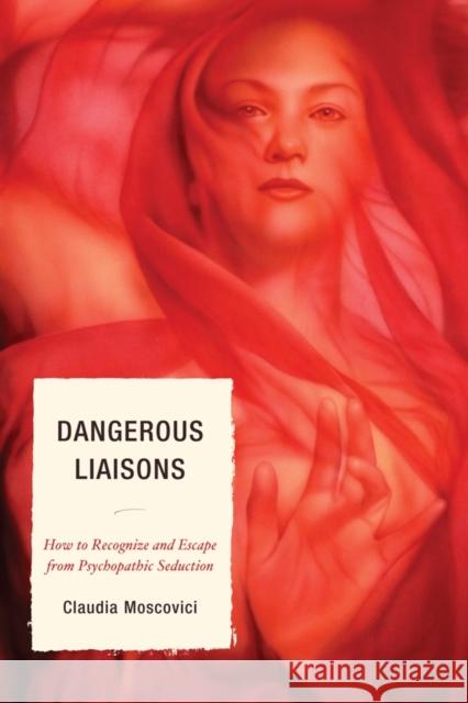 Dangerous Liaisons: How to Recognize and Escape from Psychopathic Seduction Moscovici, Claudia 9780761855699 Hamilton Books - książka