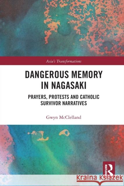 Dangerous Memory in Nagasaki: Prayers, Protests and Catholic Survivor Narratives Gwyn McClelland 9780367777234 Routledge - książka
