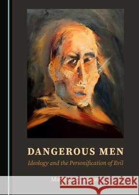 Dangerous Men: Ideology and the Personification of Evil Matthew G. Yeager   9781527562103 Cambridge Scholars Publishing - książka