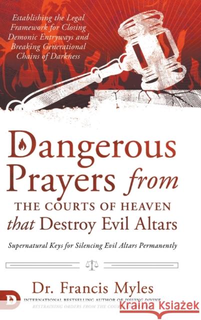 Dangerous Prayers from the Courts of Heaven that Destroy Evil Altars: Establishing the Legal Framework for Closing Demonic Entryways and Breaking Gene Myles, Francis 9780768457612 Destiny Image Incorporated - książka