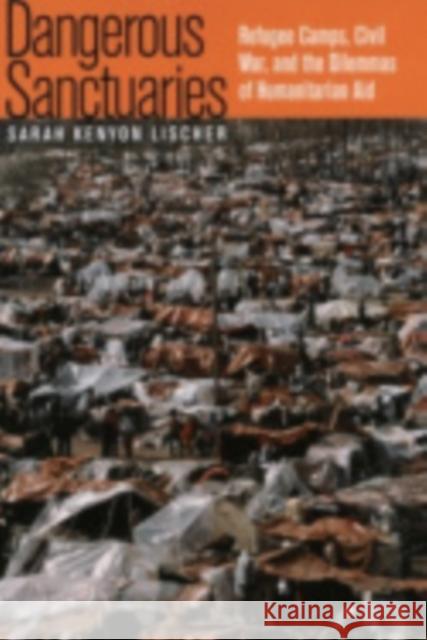 Dangerous Sanctuaries: Refugee Camps, Civil War, and the Dilemmas of Humanitarian Aid Lischer, Sarah Kenyon 9780801442858 CORNELL UNIVERSITY PRESS - książka