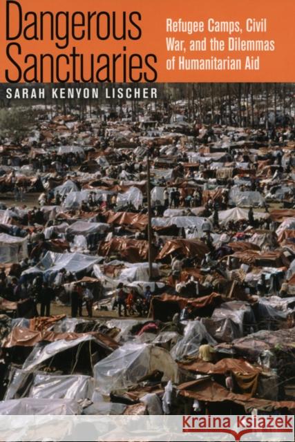 Dangerous Sanctuaries: Refugee Camps, Civil War, and the Dilemmas of Humanitarian Aid Lischer, Sarah Kenyon 9780801473418 Cornell University Press - książka