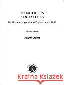 Dangerous Sexualities: Medico-Moral Politics in England Since 1830 Frank Mort Frank Mort  9780415167338 Taylor & Francis - książka