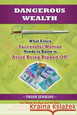 Dangerous Wealth: What Every Successful Woman Needs to Know to Avoid Being Ripped Off! Trish Jenkins 9780646529844 Trish Jenkins - książka
