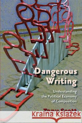 Dangerous Writing: Understanding the Political Economy of Composition Tony Scott 9780874217346 Utah State University Press - książka