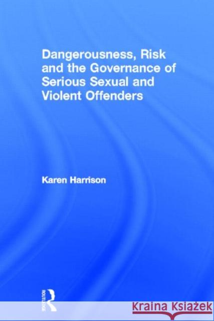 Dangerousness, Risk and the Governance of Serious Sexual and Violent Offenders Karen Harrison 9780415668620 Routledge - książka