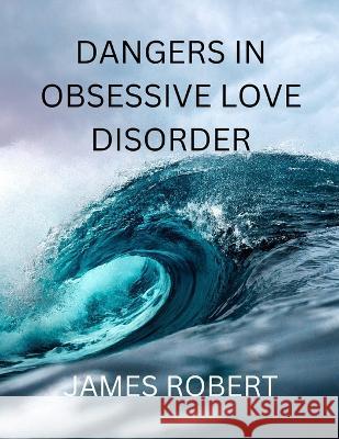 Dangers in Obsessive Love Disorder James Robert 9798362748876 Independently Published - książka