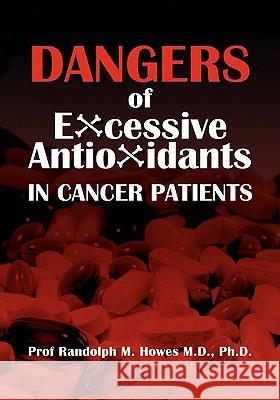 Dangers Of Excessive Antioxidants In Cancer Patients: A Health Impact Statement and Selective Review for the Medical Professional and Educated Consume Howes MD, Phd Randolph M. 9781461101000 Createspace - książka