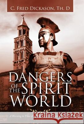 Dangers of the Spirit World: A Warning to Those of a Materialistic Humanistic Mindset C Fred Dickason Th D 9781664221987 WestBow Press - książka