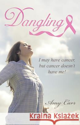 Dangling: I may have cancer, but cancer doesn't have me! Amy Carr 9781512728743 WestBow Press - książka