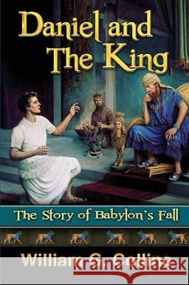 Daniel and the King: The Story of Babylon's Fall William G. Collins 9781721984398 Createspace Independent Publishing Platform - książka