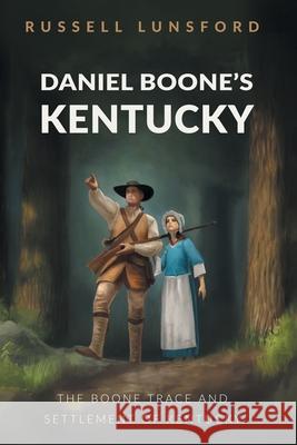 Daniel Boone's Kentucky: The Boone Trace and Settlement of Kentucky Russell Lunsford 9781532096273 iUniverse - książka