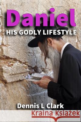 Daniel: His Godly Lifestyle MR Dennis Llewellyn Clark 9781505600889 Createspace - książka