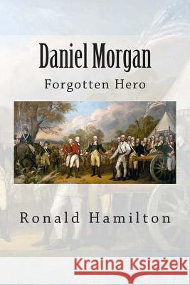Daniel Morgan: Forgotten Revotutionary Hero Ronald W. Hamilton 9781511716512 Createspace - książka
