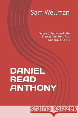 Daniel Read Anthony: Susan B. Anthony's Little Brother from Hell, Part One (1824-1861) Sam Wellman   9781736015018 Wild Centuries Press - książka