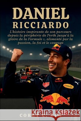 Daniel Ricciardo: L'histoire inspirante de son parcours depuis la périphérie de Perth jusqu'à la gloire de la Formule 1, alimenté par la passion, la f C. Kim, Corey 9798270618438 Independently Published - książka
