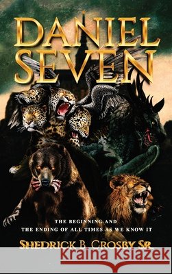 Daniel Seven: The Beginning and the Ending of All Times as We Know It Shedrick B Crosby 9798893958171 Shedrick B. Crosby Sr. Publishing - książka