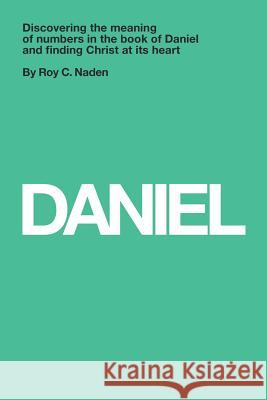 Daniel: Understanding Numbers in the Book of Daniel and Finding Christ at Its Heart Dr Roy C. Naden 9781367305854 Blurb - książka