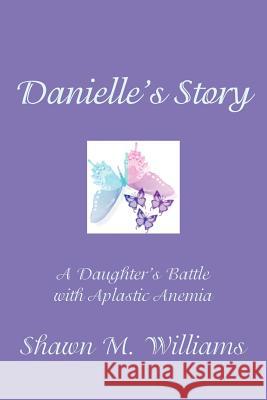 Danielle's Story: A Daughter's Battle with Aplastic Anemia Williams, Shawn M. 9781425919887 Authorhouse - książka