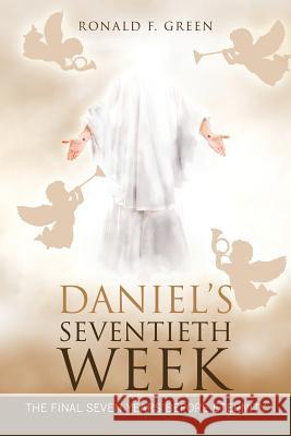 Daniel'S Seventieth Week: The Final Seven Years Before Eternity Ronald F Green 9781973631651 WestBow Press - książka