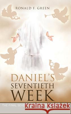 Daniel'S Seventieth Week: The Final Seven Years Before Eternity Ronald F Green 9781973631668 WestBow Press - książka