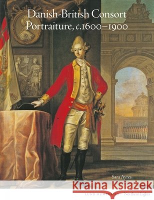 Danish-British Consort Portraiture, c.1600-1900 Sara Ayres 9781848225183 Lund Humphries Publishers Ltd - książka