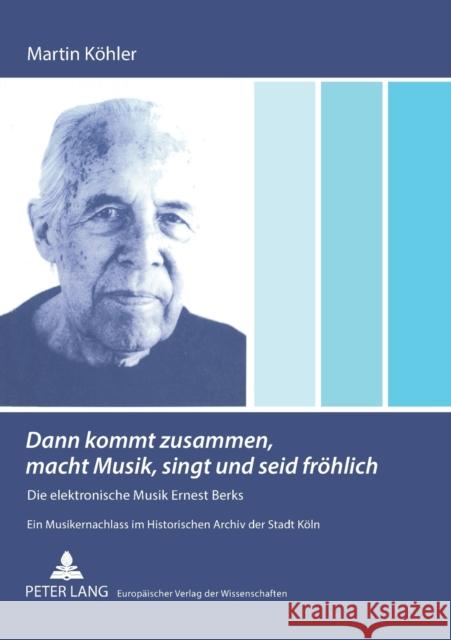 Dann kommt zusammen, macht Musik, singt und seid fröhlich; Die elektronische Musik Ernest Berks- Ein Musikernachlass im Historischen Archiv der Stadt Köhler, Martin 9783631555606 Peter Lang Gmbh, Internationaler Verlag Der W - książka