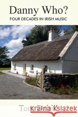 Danny Who?: Four Decades in Irish Music Tom Dahill 9780991442362 Gwenwst Books - książka