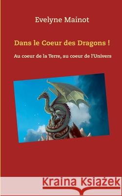 Dans le coeur des Dragons !: Au coeur de la Terre, au coeur de l'Univers Mainot, Evelyne 9782322202690 Books on Demand - książka