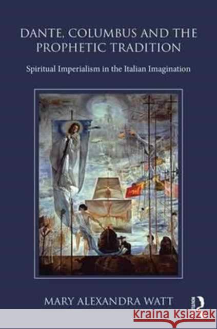 Dante, Columbus and the Prophetic Tradition: Spiritual Imperialism in the Italian Imagination Mary Alexandra Watt 9781472488886 Routledge - książka