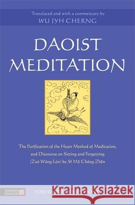 Daoist Meditation: The Purification of the Heart Method of Meditation and Discourse on Sitting and Forgetting (Zuo Wang Lun) by Si Ma Cheng Zhen Wu Jyh Cherng 9781848192119 Jessica Kingsley Publishers - książka