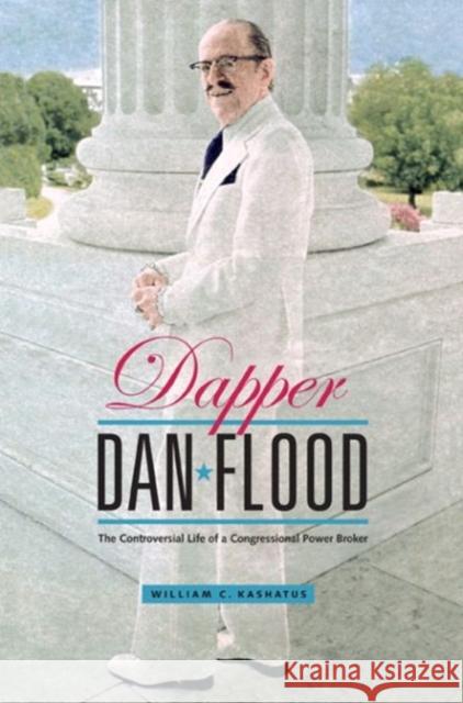 Dapper Dan Flood: The Controversial Life of a Congressional Power Broker William C. Kashatus 9780271036182 Pennsylvania State University Press - książka
