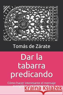 Dar la tabarra predicando: cómo hacer que el mensaje evangélico suene tan interesante como es de Zárate, Tomás 9781730992674 Independently Published - książka