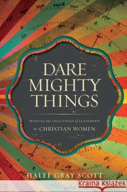 Dare Mighty Things: Mapping the Challenges of Leadership for Christian Women Scott, Halee Gray 9780310514442 Zondervan - książka