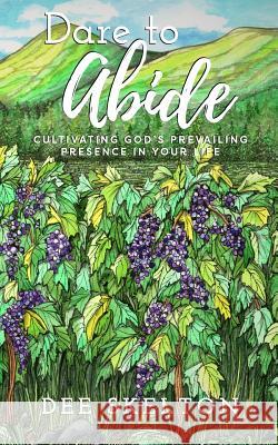 Dare to Abide: Cultivating God's Prevailing Presence in Your Life Dee Skelton 9781798045565 Independently Published - książka