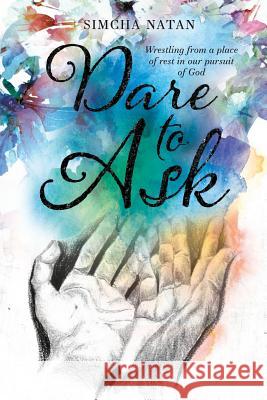 Dare To Ask: Wrestling from a place of rest in our pursuit of God Simcha Natan 9781530725519 Createspace Independent Publishing Platform - książka