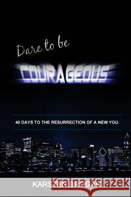 Dare to be Courageous: 40 Days To The Resurrection Of A New You Brogan, Karsten 9781985621114 Createspace Independent Publishing Platform - książka