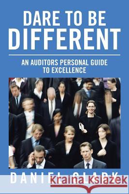 Dare to Be Different: An Auditors Personal Guide to Excellence Daniel Clark 9781490772400 Trafford Publishing - książka