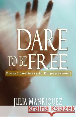 Dare to be Free: From Loneliness to Empowerment Julia Manriquez 9781953241733 Transformed Publishing - książka