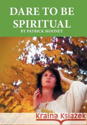 Dare to Be Spiritual Patrick Mooney 9781665590990 Authorhouse UK - książka