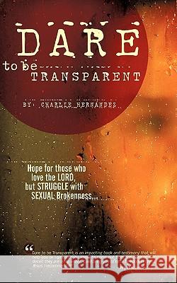 Dare to Be Transparent Charlie Hernndez, Charlie Hernandez 9781607918769 Xulon Press - książka