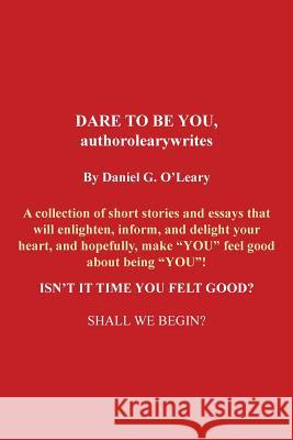 Dare to Be You, Authorolearywrites: A Collection of Short Stories and Essays That Will Enlighten, Inform, and Delight Your Heart, and Hopefully, Make O'Leary, Daniel G. 9781491838495 Authorhouse - książka