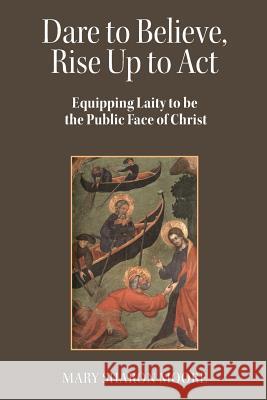 Dare to Believe, Rise Up to Act: Equipping laity to be the public face of Christ Mary Sharon Moore 9781794387980 Independently Published - książka