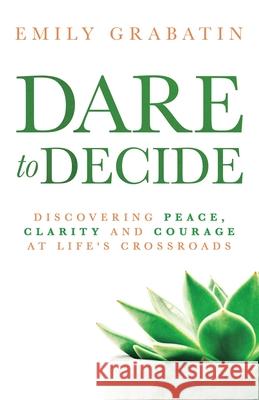 Dare to Decide: Discovering Peace, Clarity and Courage at Life's Crossroads Emily Grabatin Mark Collins 9781647462512 Author Academy Elite - książka