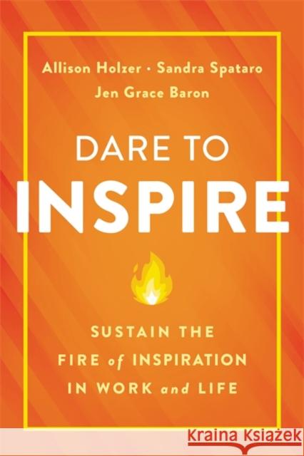 Dare to Inspire: Sustain the Fire of Inspiration in Work and Life Allison Holzer Sandra Spataro Jen Grace Baron 9780738285726 Da Capo Lifelong Books - książka