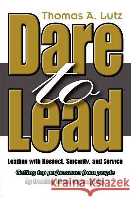 Dare to Lead: Leading with Respect, Sincerity, and Service Lutz, Thomas A. 9780595309016 iUniverse - książka
