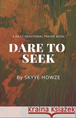 Dare To Seek: A Daily Devotional Prayer Book Skyye Howze 9781722098179 Createspace Independent Publishing Platform - książka