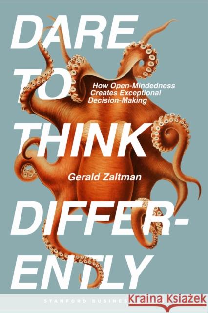 Dare to Think Differently: How Open-Mindedness Creates Exceptional Decision-Making Gerald Zaltman 9781503644298 Stanford Business Books - książka