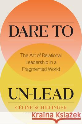 Dare to Un-Lead: The Art of Relational Leadership in a Fragmented World Celine Schillinger 9781773271828 Figure 1 Publishing - książka